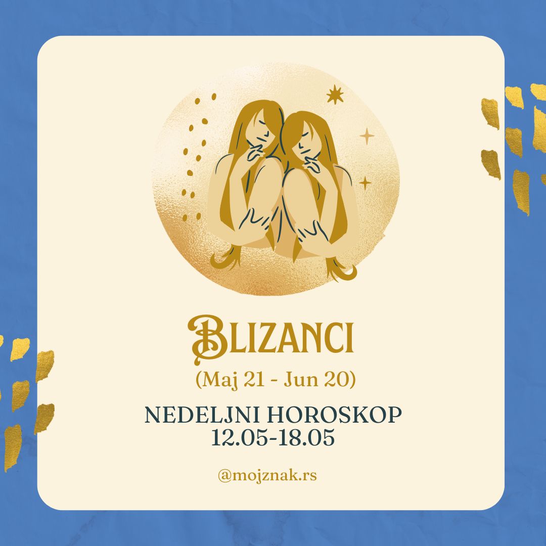 BLIZANCI – Nedeljni horoskop za period od 12. do 18. maja 2025. 